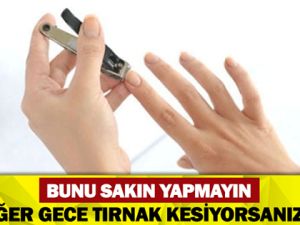 EĞER GECE TIRNAK KESİYORSANIZ.