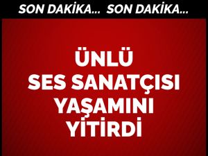 Ses sanatçısı  hayatını kaybetti