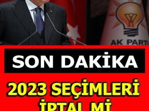 2023 SEÇİMLERİ İPTAL MI