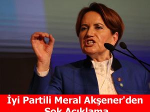 İyi Partili Meral Akşener’den Şok Açıklama