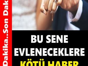 BU SENE EVLENECEKLERE KÖTÜ HABER