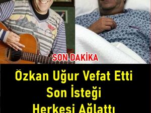 Özkan Uğur Son İsteği Herkesi Ağlattı..