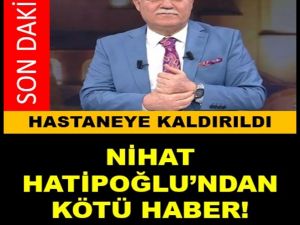 Nihat Hatipoğlu hastaneye kaldırıldı.