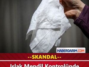 Islak Mendil Kontrolünde Skandal Sonuç