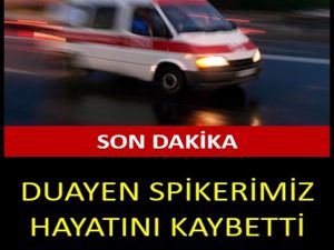 DUAYEN SPİKERİMİZ HAYATINI KAYBETTİ