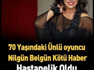 Ünlü oyuncu Nilgün Belgün hastaneye kaldırıldı.