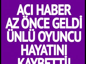 Ünlü oyuncu hayatını kaybetti