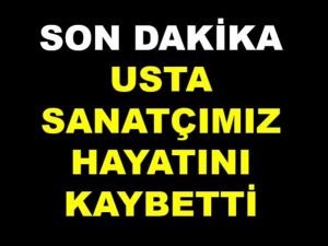 USTA SANATÇIMIZ YAŞAMA VEDA ETTİ