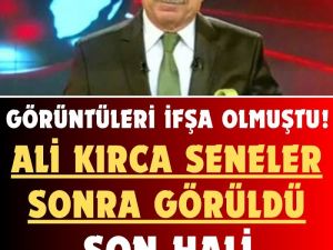 Ali Kırca’nın Yıllar Sonra ki Hali