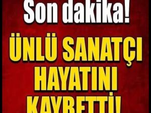 Ünlü Sanatçı hayatını kaybetti.