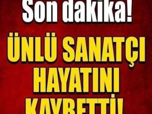 Ünlü sanatçı hayatını kaybetti.