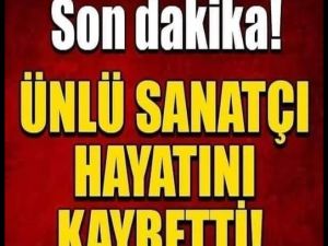Ünlü sanatçı hayatını kaybetti