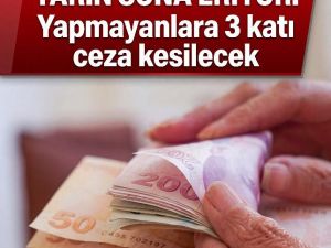 Yapmayanlara 3 katı ceza kesilecek