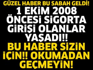 1 EKİM 2008 ÖNCESİ SİGORTALI OLANLARA MÜJDE