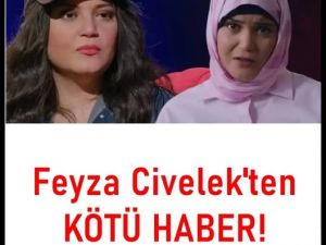 Feyza Civelek'ten kötü Haber