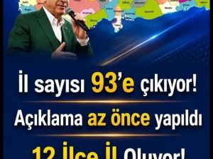 İL SAYISI 93'E ÇIKACAK" 12 ilçe il yapılacak