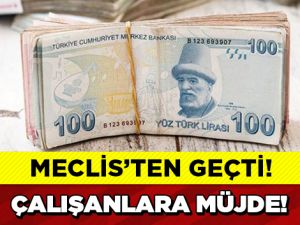 ÇALIŞANLAR MÜJDE, MECLİS'TEN GEÇTİ!