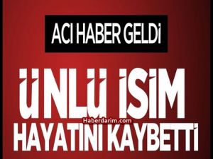 Çok Sevilen Ünlü İsim Vefat Etti.