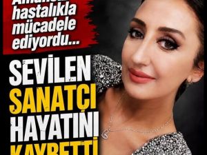 Sevilen sanatçı hayatını kaybetti