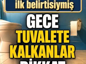 Gece tuvalete kalkanlar dikkat!