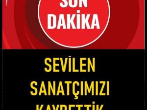 Sevilen Sanatçımız hayatını kaybetti..