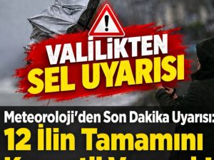 Meteoroloji ve valilikten 12 kente sel uyarısı