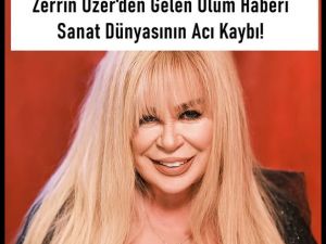 Zerrin Özer’den gelen o’lüm haberi. Nedeni ise…