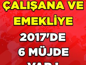 ÇALIŞAN VE EMEKLİYİ YAKINDAN İLGİLENDİREN 6 MÜJDE...
