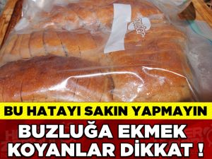 BUZLUĞA EKMEK KOYMAYIN!