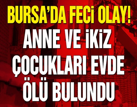 Bursa’da feci olay… Anne ve ikizlerinin cesedi bulundu galerisi resim 1