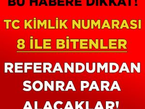 TC KİMLİK NUMARASI 8 İLE BİTENLER REFERANDUMDAN SONRA PARA ALACAKLAR!