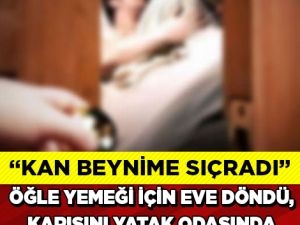 İş yerinden öğle yemeği için eve dönen memur karısının davranışlarından 