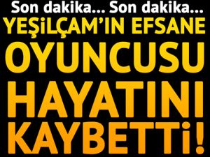 SON DAKİKA | YEŞİLÇAM'IN USTA OYUNCUSU YAŞAMINI YİTİRDİ!