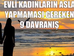 Evli Kadınların ASLA Yapmaması Gereken 9 Davranış
