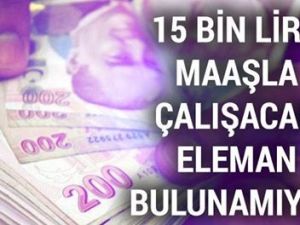 15 BİN LİRA MAAŞLA ÇALIŞACAK ELEMAN BULUNAMIYOR…İŞTE O MESLEK