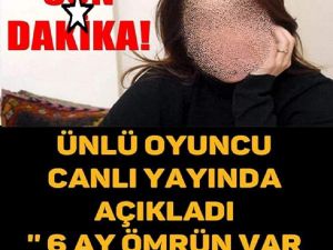 6 AY Ö'MRÜN VAR DEDİLER