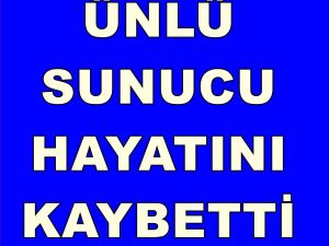 Ünlü sunucu yaşamını yitirdi