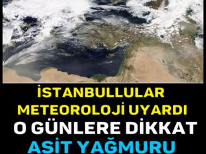 İSTANBULLULAR METEOROLOJİ UYARDI O GÜNLERE DİKKAT, ASİT YAĞMURU GELİYOR