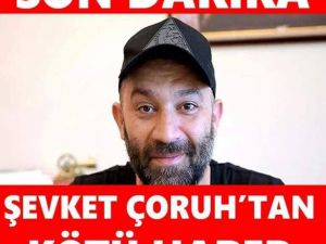 ŞEVKET ÇORUH’TAN BEKLENMEDİK HABER