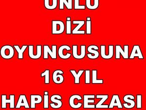 ÜNLÜ DİZİ OYUNCUSUNA ONALTI YIL