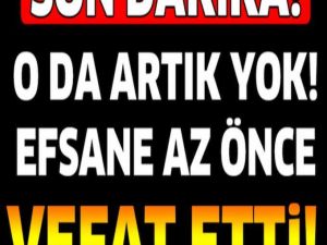 BİR EFSANE DAHA ARTIK YOK