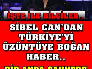 Sibel Can'dan Türkiye'yi Üzüntüye Boğan Haber..
