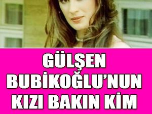Gülşen Bubikoğlu’nun kızı bakın kim çıktı