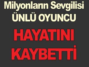 Milyonların Sevgilisi Oyuncu Hayatını Kaybetti