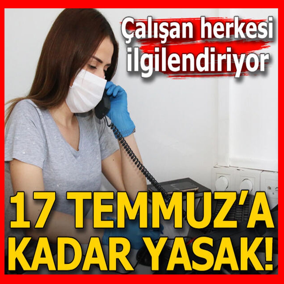 Çalışan herkesi ilgilendiriyor! 17 TEMMUZ'A KADAR YASAK galerisi resim 4