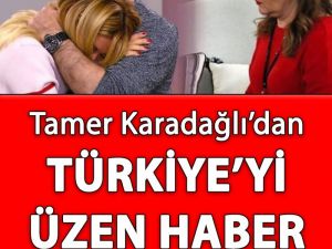 Tamer Karadağlı'dan Türkiye'yi Üzen Haber