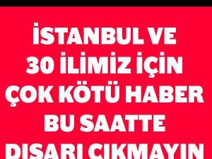 İstanbul ve 30 İlimiz İçin Çok Kötü Haber