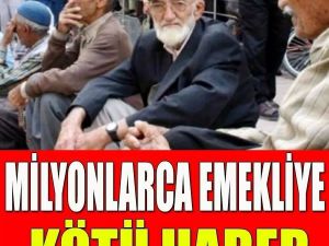 MİLYONLARCA EMEKLİYE KÖTÜ HABER