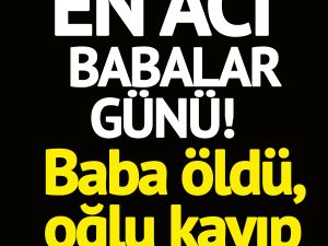 En Kötü Babalar Günü! Baba ö-ldü, oğlu kayıp