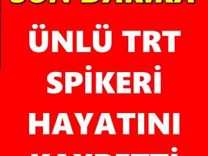 Ünlü TRT Spikeri Hayatını Kaybetti